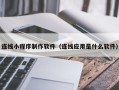 莱阳连线小程序制作软件（连线应用是什么软件）