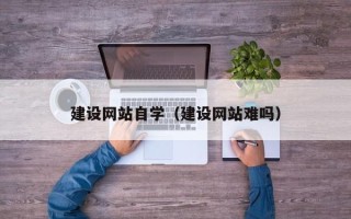 莱阳建设网站自学（建设网站难吗）