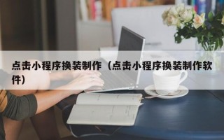 莱阳点击小程序换装制作（点击小程序换装制作软件）