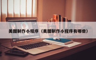 莱阳美图制作小程序（美图制作小程序有哪些）