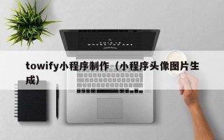 莱阳towify小程序制作（小程序头像图片生成）