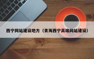 莱阳西宁网站建设地方（青海西宁高端网站建设）