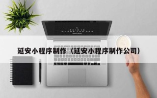 莱阳延安小程序制作（延安小程序制作公司）