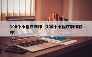 莱阳100个小程序制作（100个小程序制作软件）