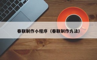 莱阳春联制作小程序（春联制作方法）