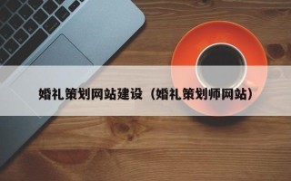 莱阳婚礼策划网站建设（婚礼策划师网站）