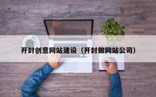 莱阳开封创意网站建设（开封做网站公司）